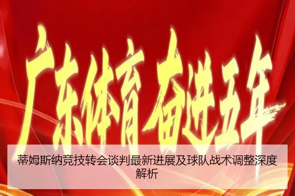 蒂姆斯纳竞技转会谈判最新进展及球队战术调整深度解析